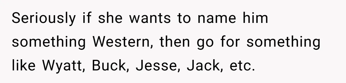 Seriously if she wants to name him something Western, then go for something like Wyatt, Buck, Jesse, Jack, etc.