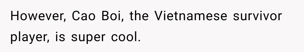 However, Cao Boi, the Vietnamese survivor player, is super cool.
