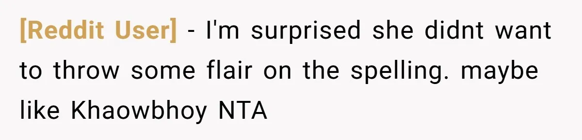 [Reddit User] − I'm surprised she didnt want to throw some flair on the spelling. maybe like Khaowbhoy NTA