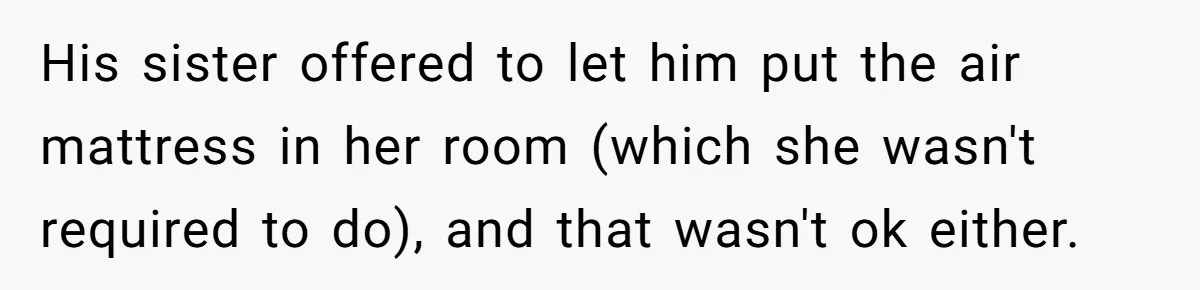 Family Can’t Agree Where Grandma Should Sleep, Son Refuses To Compromise His sister offered to let him put the air mattress in her room (which she wasn't required to do), and that wasn't ok either.