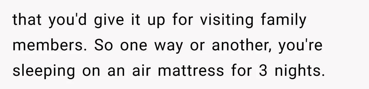 Family Can’t Agree Where Grandma Should Sleep, Son Refuses To Compromise that you'd give it up for visiting family members. So one way or another, you're sleeping on an air mattress for 3 nights.