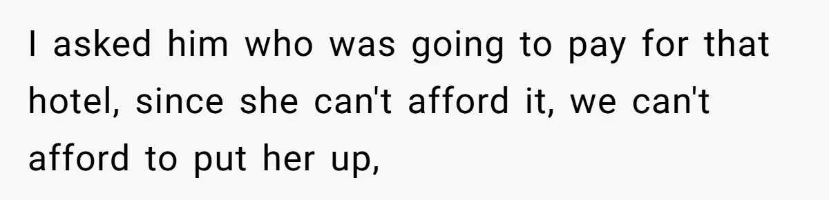 Family Can’t Agree Where Grandma Should Sleep, Son Refuses To Compromise I asked him who was going to pay for that hotel, since she can't afford it, we can't afford to put her up,