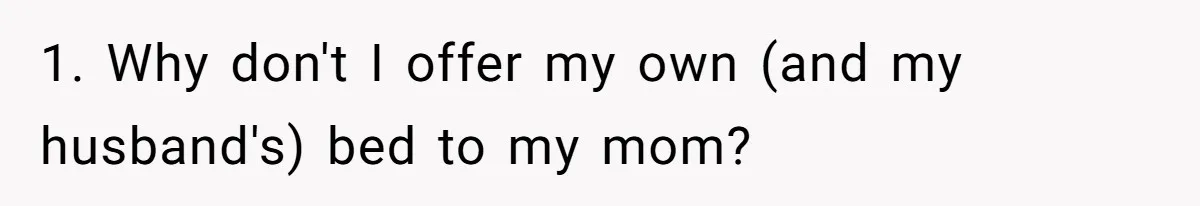 Family Can’t Agree Where Grandma Should Sleep, Son Refuses To Compromise 1. Why don't I offer my own (and my husband's) bed to my mom?