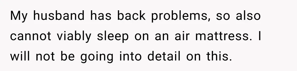 Family Can’t Agree Where Grandma Should Sleep, Son Refuses To Compromise My husband has back problems, so also cannot viably sleep on an air mattress. I will not be going into detail on this.