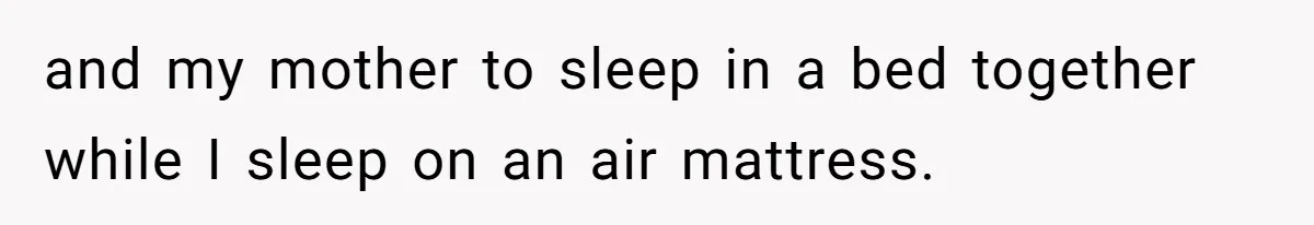 Family Can’t Agree Where Grandma Should Sleep, Son Refuses To Compromise and my mother to sleep in a bed together while I sleep on an air mattress.