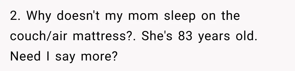 Family Can’t Agree Where Grandma Should Sleep, Son Refuses To Compromise 2. Why doesn't my mom sleep on the couch/air mattress?. She's 83 years old. Need I say more?