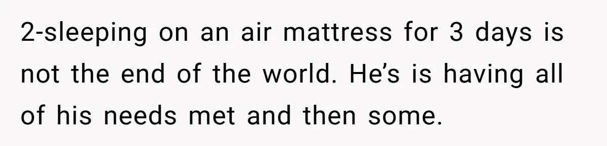 Family Can’t Agree Where Grandma Should Sleep, Son Refuses To Compromise 2-sleeping on an air mattress for 3 days is not the end of the world. He’s is having all of his needs met and then some.