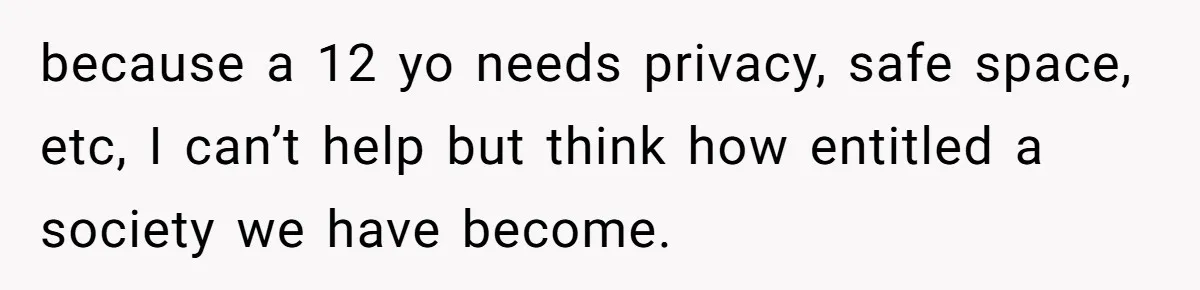 Family Can’t Agree Where Grandma Should Sleep, Son Refuses To Compromise because a 12 yo needs privacy, safe space, etc, I can’t help but think how entitled a society we have become.