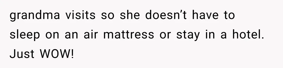 Family Can’t Agree Where Grandma Should Sleep, Son Refuses To Compromise grandma visits so she doesn’t have to sleep on an air mattress or stay in a hotel. Just WOW!