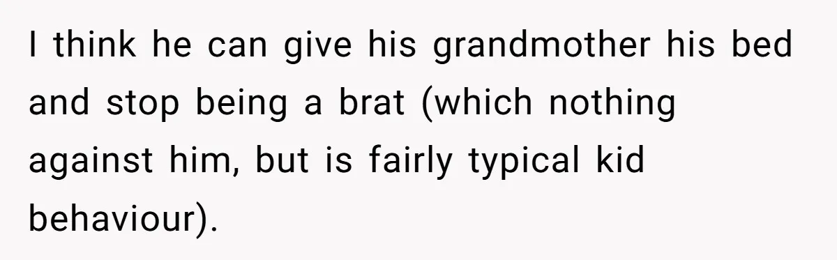 Family Can’t Agree Where Grandma Should Sleep, Son Refuses To Compromise I think he can give his grandmother his bed and stop being a brat (which nothing against him, but is fairly typical kid behaviour).