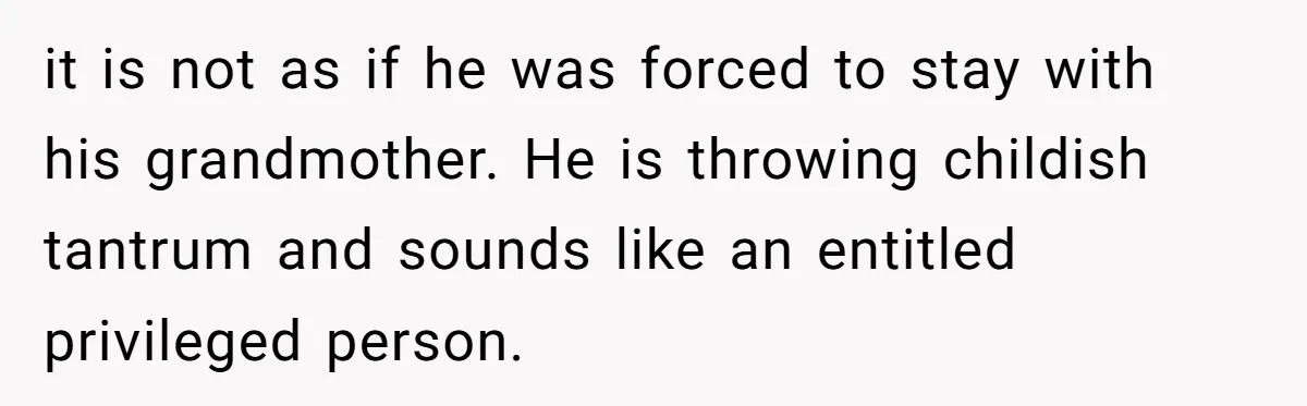 Family Can’t Agree Where Grandma Should Sleep, Son Refuses To Compromise it is not as if he was forced to stay with his grandmother. He is throwing childish tantrum and sounds like an entitled privileged person.