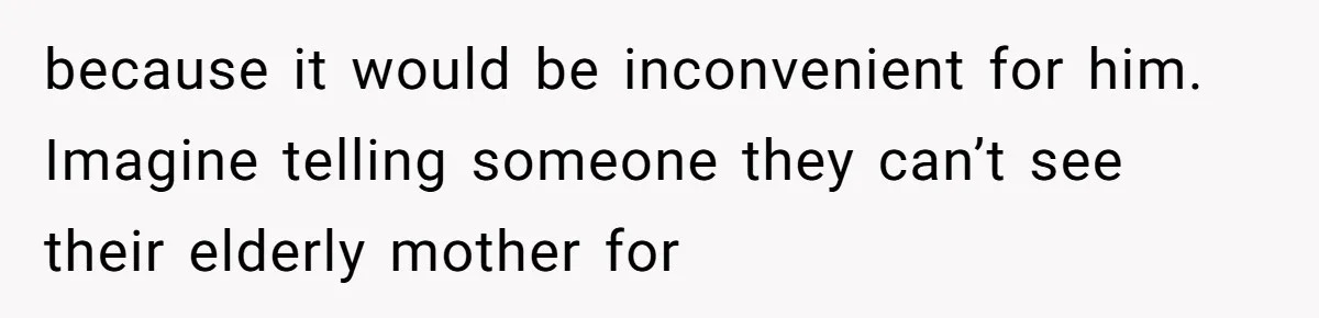 Family Can’t Agree Where Grandma Should Sleep, Son Refuses To Compromise because it would be inconvenient for him. Imagine telling someone they can’t see their elderly mother for