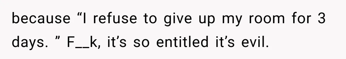 Family Can’t Agree Where Grandma Should Sleep, Son Refuses To Compromise because “I refuse to give up my room for 3 days. ” F__k, it’s so entitled it’s evil.