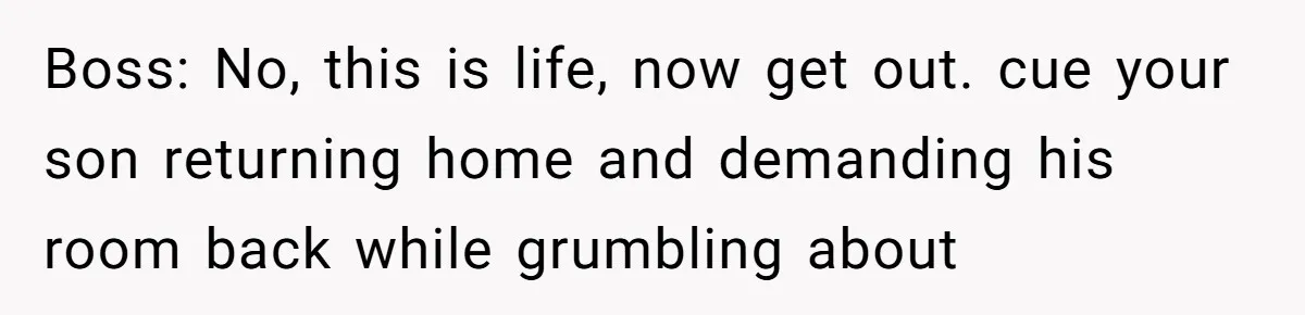 Family Can’t Agree Where Grandma Should Sleep, Son Refuses To Compromise Boss: No, this is life, now get out. cue your son returning home and demanding his room back while grumbling about
