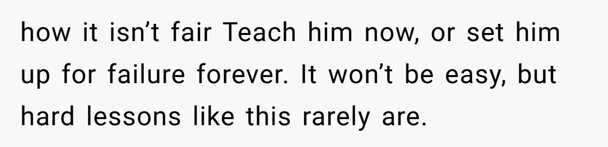 Family Can’t Agree Where Grandma Should Sleep, Son Refuses To Compromise how it isn’t fair Teach him now, or set him up for failure forever. It won’t be easy, but hard lessons like this rarely are.
