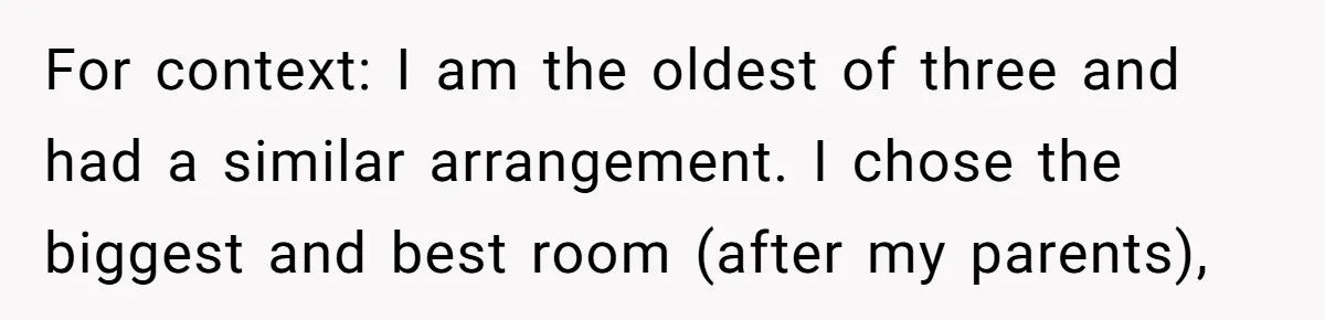 Family Can’t Agree Where Grandma Should Sleep, Son Refuses To Compromise For context: I am the oldest of three and had a similar arrangement. I chose the biggest and best room (after my parents),