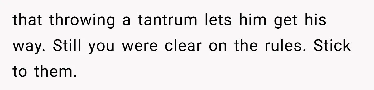 Family Can’t Agree Where Grandma Should Sleep, Son Refuses To Compromise that throwing a tantrum lets him get his way. Still you were clear on the rules. Stick to them.