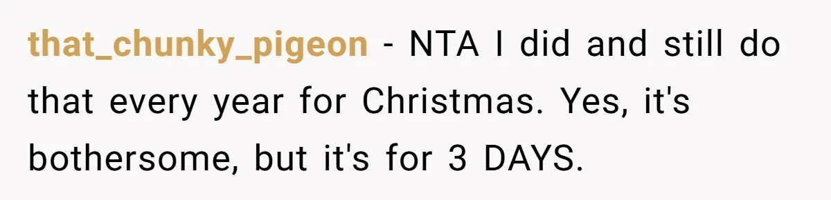 Family Can’t Agree Where Grandma Should Sleep, Son Refuses To Compromise that_chunky_pigeon − NTA I did and still do that every year for Christmas. Yes, it's bothersome, but it's for 3 DAYS.