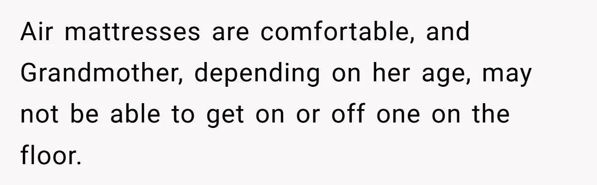 Family Can’t Agree Where Grandma Should Sleep, Son Refuses To Compromise Air mattresses are comfortable, and Grandmother, depending on her age, may not be able to get on or off one on the floor.