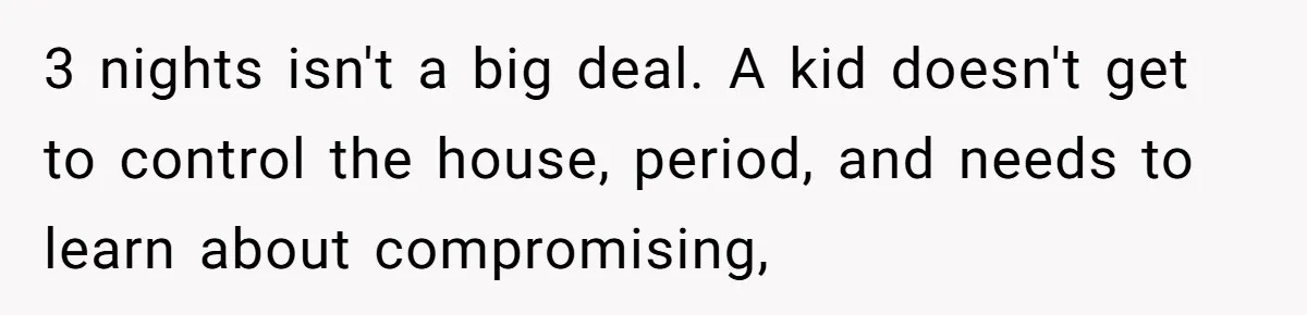 Family Can’t Agree Where Grandma Should Sleep, Son Refuses To Compromise 3 nights isn't a big deal. A kid doesn't get to control the house, period, and needs to learn about compromising,