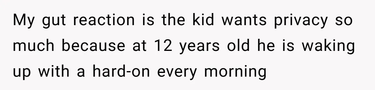 Family Can’t Agree Where Grandma Should Sleep, Son Refuses To Compromise My gut reaction is the kid wants privacy so much because at 12 years old he is waking up with a hard-on every morning