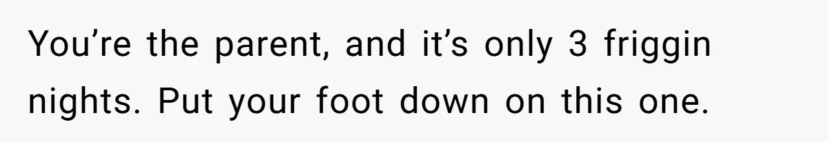 Family Can’t Agree Where Grandma Should Sleep, Son Refuses To Compromise You’re the parent, and it’s only 3 friggin nights. Put your foot down on this one.