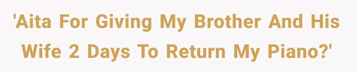 'AITA for giving my brother and his wife 2 days to return my piano?'