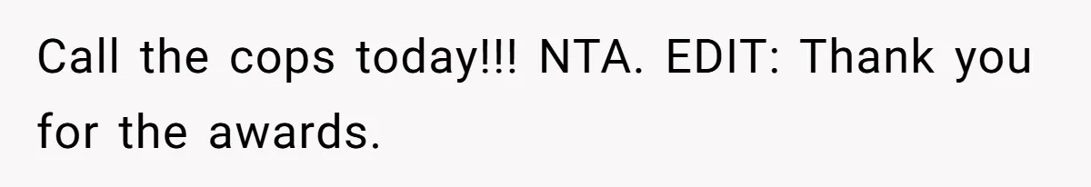 Call the cops today!!! NTA. EDIT: Thank you for the awards.