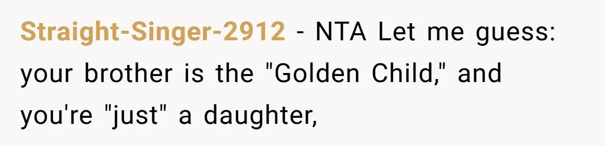 Straight-Singer-2912 − NTA Let me guess: your brother is the "Golden Child," and you're "just" a daughter,