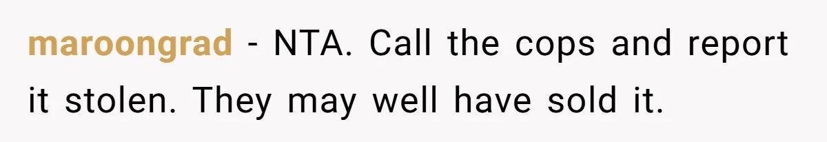 maroongrad − NTA. Call the cops and report it stolen. They may well have sold it.