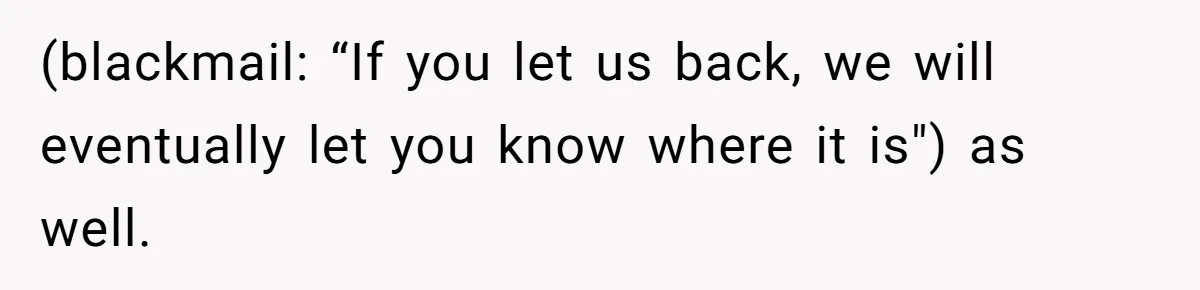 (blackmail: “If you let us back, we will eventually let you know where it is") as well.
