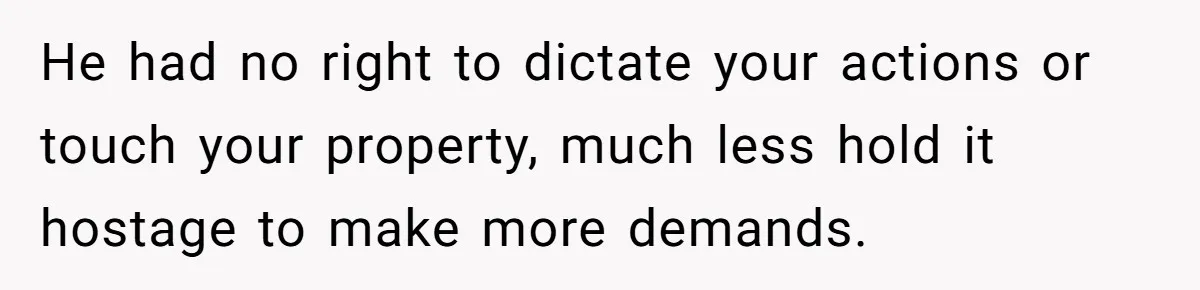He had no right to dictate your actions or touch your property, much less hold it hostage to make more demands.