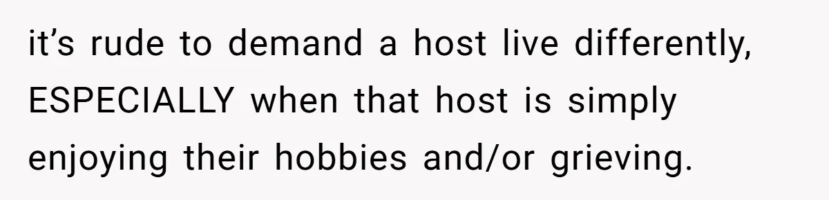 it’s rude to demand a host live differently, ESPECIALLY when that host is simply enjoying their hobbies and/or grieving.