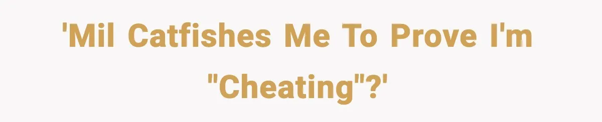 'MiL catfishes me to prove I'm "cheating"?'