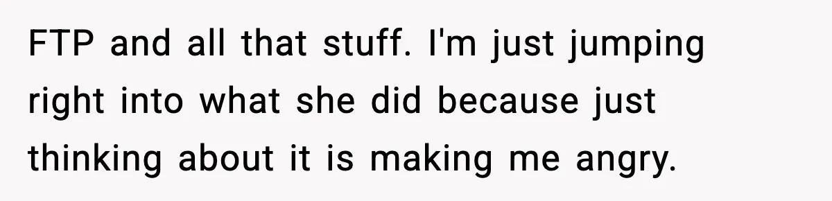 FTP and all that stuff. I'm just jumping right into what she did because just thinking about it is making me angry.