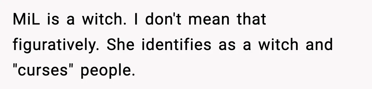 MiL is a witch. I don't mean that figuratively. She identifies as a witch and "curses" people.