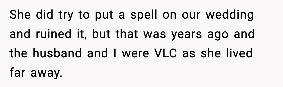 She did try to put a spell on our wedding and ruined it, but that was years ago and the husband and I were VLC as she lived far away.