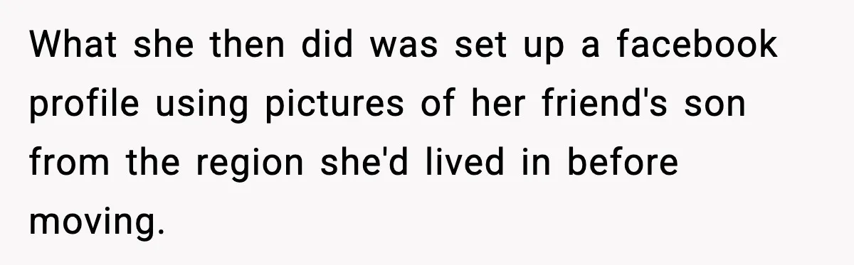 What she then did was set up a facebook profile using pictures of her friend's son from the region she'd lived in before moving.