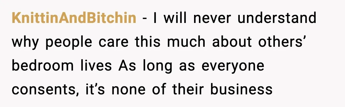 KnittinAndBitchin - I will never understand why people care this much about others’ bedroom lives As long as everyone consents, it’s none of their business