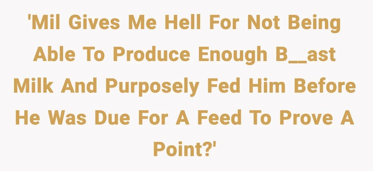 'MIL gives me hell for not being able to produce enough b__ast milk and purposely fed him before he was due for a feed to prove a point?'