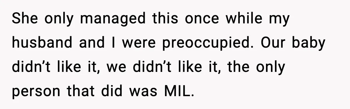 She only managed this once while my husband and I were preoccupied. Our baby didn’t like it, we didn’t like it, the only person that did was MIL.