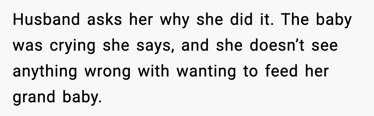 Husband asks her why she did it. The baby was crying she says, and she doesn’t see anything wrong with wanting to feed her grand baby.