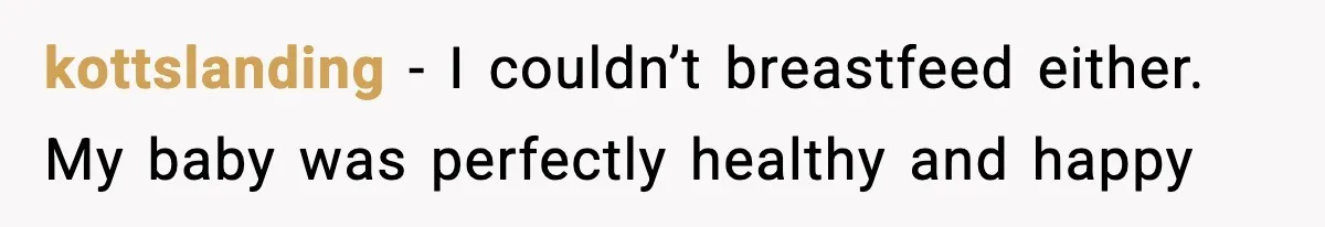 kottslanding - I couldn’t breastfeed either. My baby was perfectly healthy and happy