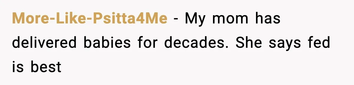 More-Like-Psitta4Me - My mom has delivered babies for decades. She says fed is best