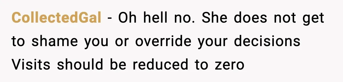 CollectedGal - Oh hell no. She does not get to shame you or override your decisions Visits should be reduced to zero