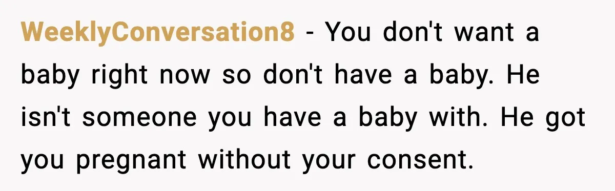 WeeklyConversation8 - You don't want a baby right now so don't have a baby. He isn't someone you have a baby with. He got you pregnant without your consent.