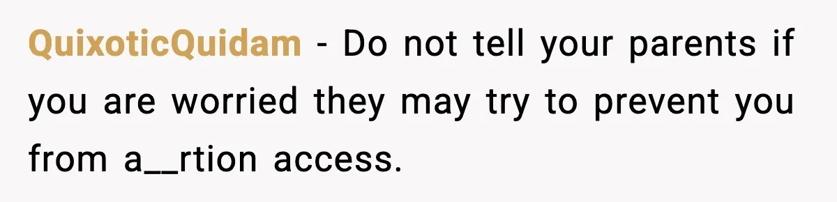 QuixoticQuidam - Do not tell your parents if you are worried they may try to prevent you from a__rtion access.