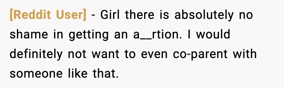 [Reddit User] - Girl there is absolutely no shame in getting an a__rtion. I would definitely not want to even co-parent with someone like that.