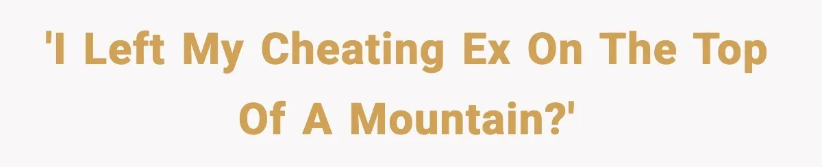 'I left my cheating ex on the top of a mountain?'