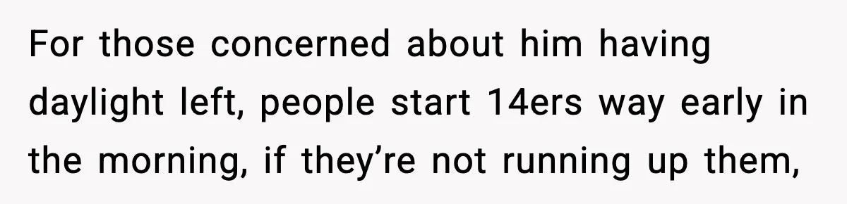 For those concerned about him having daylight left, people start 14ers way early in the morning, if they’re not running up them,